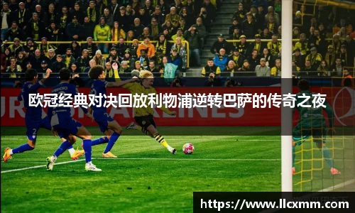 欧冠经典对决回放利物浦逆转巴萨的传奇之夜
