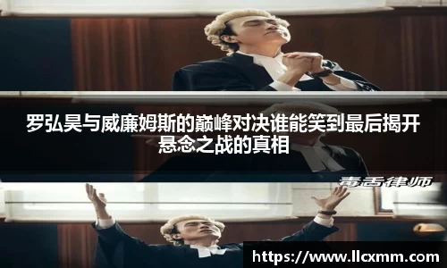 罗弘昊与威廉姆斯的巅峰对决谁能笑到最后揭开悬念之战的真相