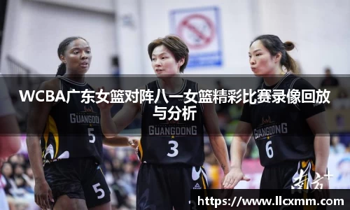 WCBA广东女篮对阵八一女篮精彩比赛录像回放与分析