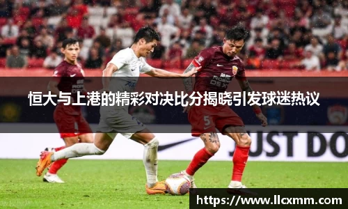 恒大与上港的精彩对决比分揭晓引发球迷热议